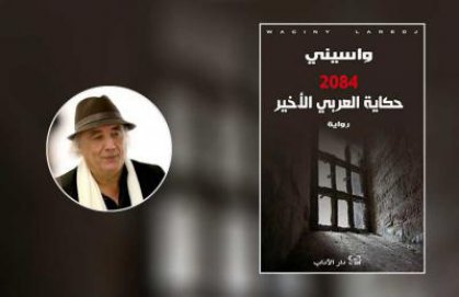 ﻿واسيني الأعرج في حكايته مع «العربي الأخير»: القوة والنبوءة في زمن الديكتاتور